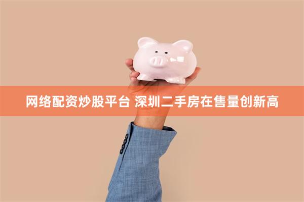 网络配资炒股平台 深圳二手房在售量创新高