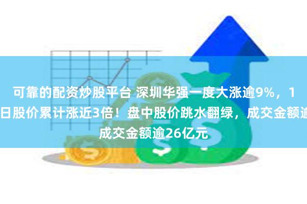可靠的配资炒股平台 深圳华强一度大涨逾9%，15个交易日股价累计涨近3倍！盘中股价跳水翻绿，成交金额逾26亿元