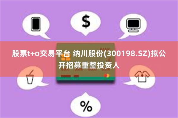 股票t+o交易平台 纳川股份(300198.SZ)拟公开招募重整投资人