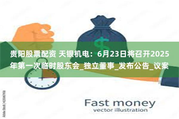 贵阳股票配资 天银机电：6月23日将召开2025年第一次临时股东会_独立董事_发布公告_议案