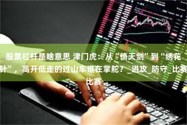 股票杠杆是啥意思 津门虎：从“倚天剑”到“绣花针”，高开低走的过山车谁在掌舵？_进攻_防守_比赛