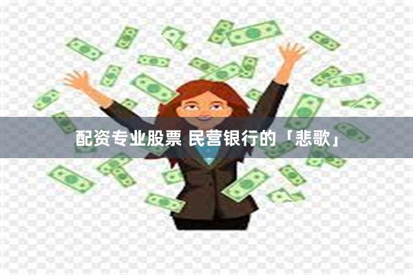 配资专业股票 民营银行的「悲歌」